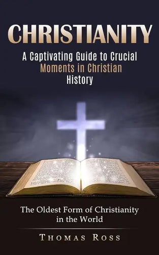 Christianity: A Captivating Guide to Crucial Moments in Christian History (The Oldest Form of Christianity in the World) - Paperback