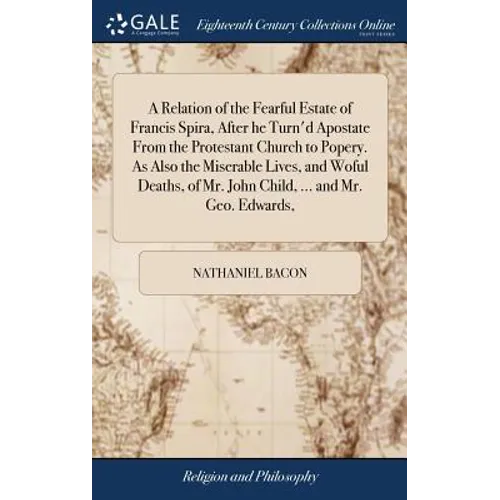A Relation of the Fearful Estate of Francis Spira, After he Turn'd Apostate From the Protestant Church to Popery. As Also the Miserable Lives, and Wof - Hardcover