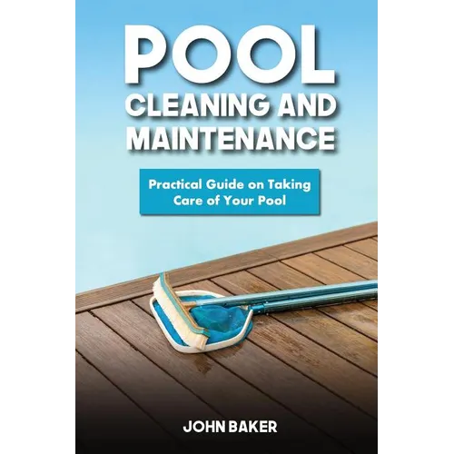 Pool Cleaning and Maintenance: Practical Guide on Taking Care of Your Pool - Paperback