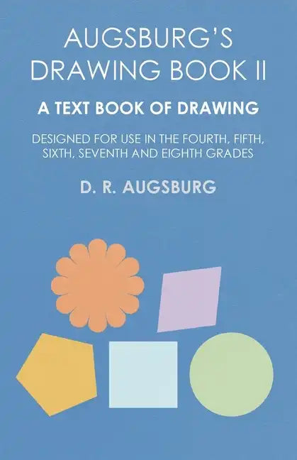 Augsburg's Drawing Book II - A Text Book of Drawing Designed for Use in the Fourth, Fifth, Sixth, Seventh and Eighth Grades - Paperback