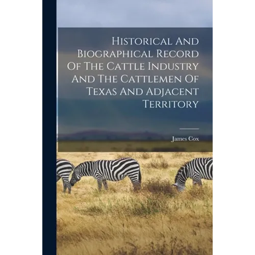 Historical And Biographical Record Of The Cattle Industry And The Cattlemen Of Texas And Adjacent Territory - Paperback