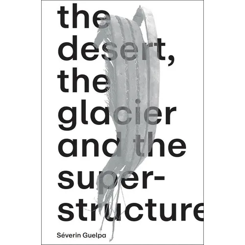 Séverin Guelpa: The Desert, the Glacier and the Superstructure: Matza: 10 Years of Field Research, Experimentation and Collective Art Investigation - Paperback