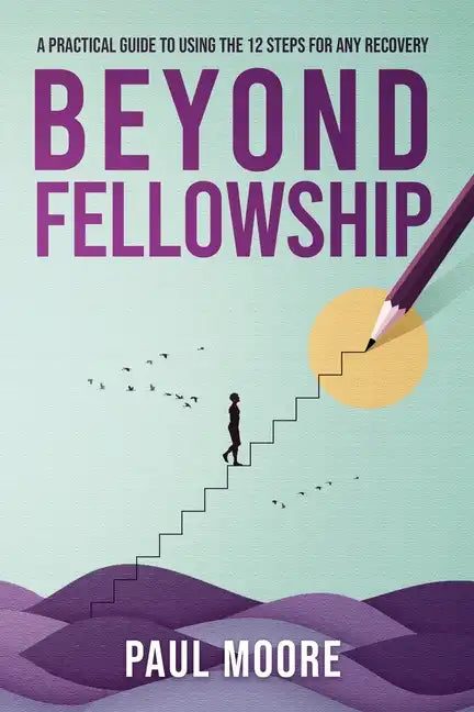 Beyond Fellowship: A Practical Guide to Using the 12 Steps for Any Recovery - Paperback
