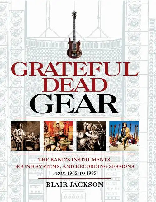 Grateful Dead Gear: The Band's Instruments, Sound Systems and Recording Sessions From 1965 to 1995 - Paperback