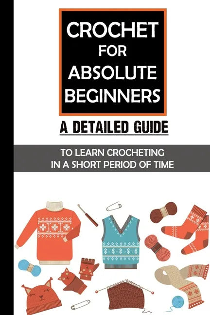 Crochet For Absolute Beginners: A Detailed Guide To Learn Crocheting In A Short Period Of Time: Crochet Set For Beginners - Paperback