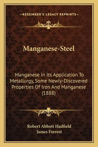 Manganese-Steel: Manganese In Its Application To Metallurgy, Some Newly-Discovered Properties Of Iron And Manganese (1888) - Paperback