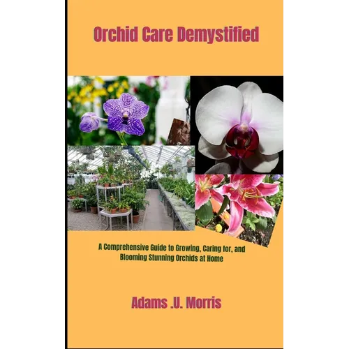 Orchid Care Demystified: A Comprehensive Guide to Growing, Caring for, and Blooming Stunning Orchids at Home - Paperback