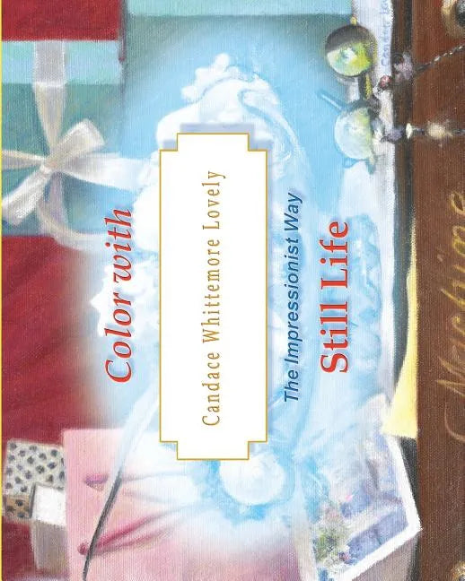 Color with Candace Whittemore Lovely Still Life: The Impressionist Way - Paperback