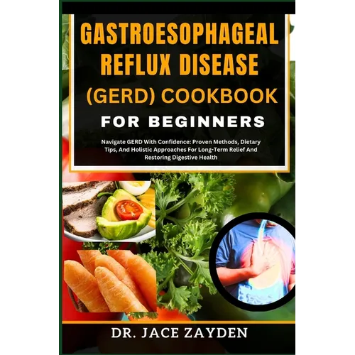 Gastroesophageal Reflux Disease (Gerd) Cookbook for Beginners: Navigate GERD With Confidence: Proven Methods, Dietary Tips, And Holistic Approaches Fo - Paperback