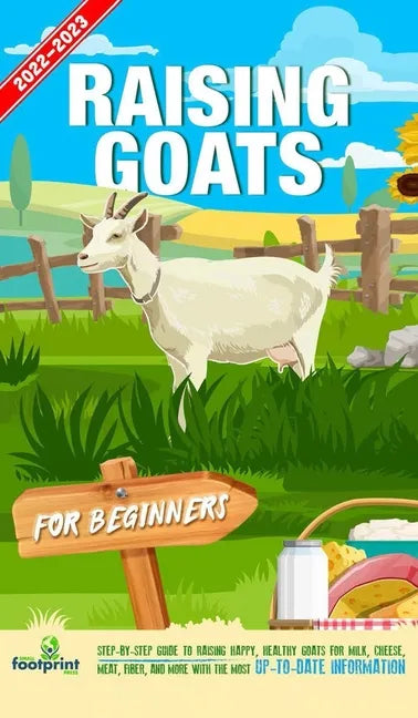 Raising Goats For Beginners 2022-202: Step-By-Step Guide to Raising Happy, Healthy Goats For Milk, Cheese, Meat, Fiber, and More With The Most Up-To-D - Hardcover