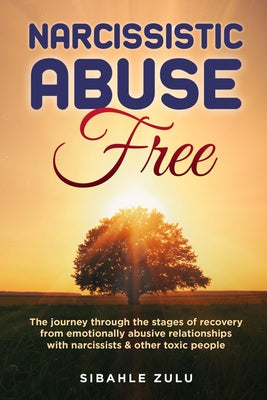 Narcissistic Abuse Free: The Journey Through the Stages of Recovery from Emotionally Abusive Relationships with Narcissists and Other Toxic People - Paperback