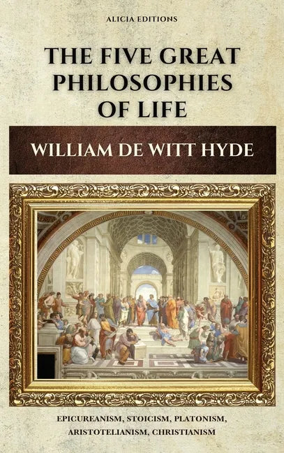 The Five Great Philosophies of Life: Epicureanism, Stoicism, Platonism, Aristotelianism, Christianism - Hardcover