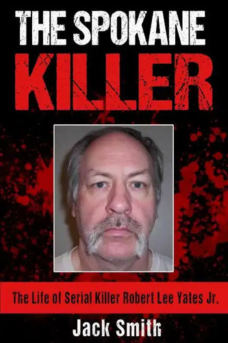 The Spokane Killer: The Life of Serial Killer Robert Lee Yates Jr. - Paperback