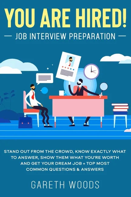 You Are Hired! Job Interview Preparation: Stand Out From the Crowd, Know Exactly What to Answer, Show Them What You're Worth and Get Your Dream Job + - Paperback