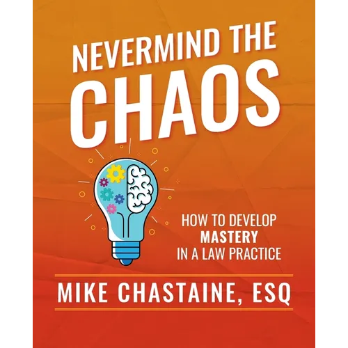 Nevermind the Chaos: How to Develop Mastery in a Law Practice - Paperback
