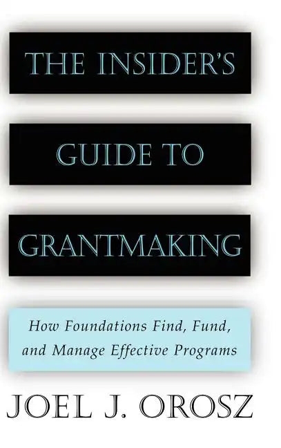 The Insider's Guide to Grantmaking: How Foundations Find, Fund, and Manage Effective Programs - Hardcover