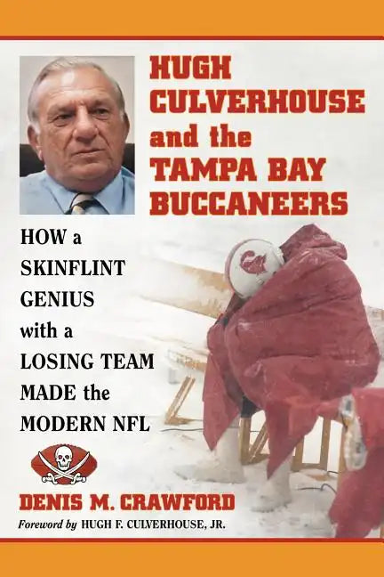 Hugh Culverhouse and the Tampa Bay Buccaneers: How a Skinflint Genius with a Losing Team Made the Modern NFL - Paperback