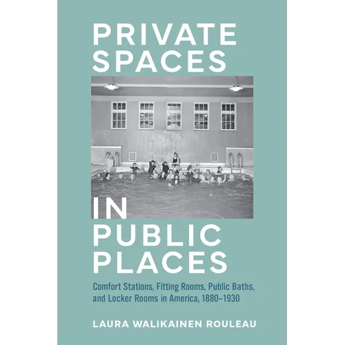 Private Spaces in Public Places: Comfort Stations, Fitting Rooms, Public Baths, and Locker Rooms in America, 1880-1930 - Hardcover