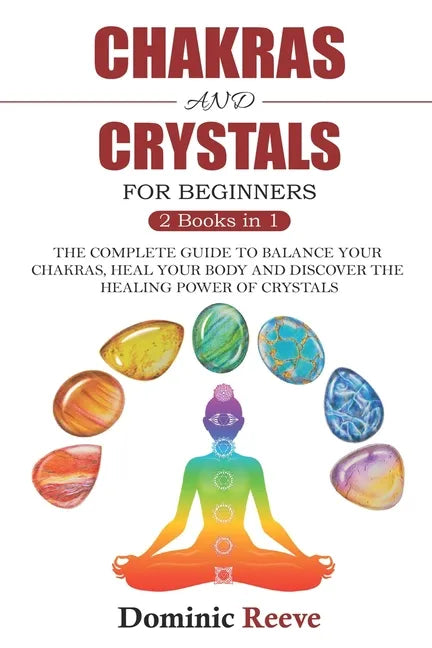 Chakras And Crystals For Beginners - 2 Books In 1: The Complete Guide To Balance Your Chakras, Heal Your Body And Discover The Healing Power Of Crysta - Paperback