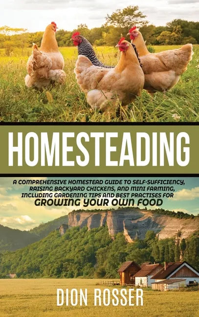 Homesteading: A Comprehensive Homestead Guide to Self-Sufficiency, Raising Backyard Chickens, and Mini Farming, Including Gardening - Hardcover