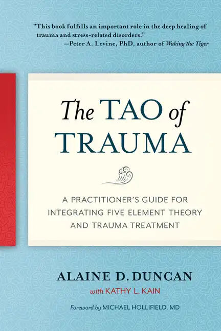 The Tao of Trauma: A Practitioner's Guide for Integrating Five Element Theory and Trauma Treatment - Paperback
