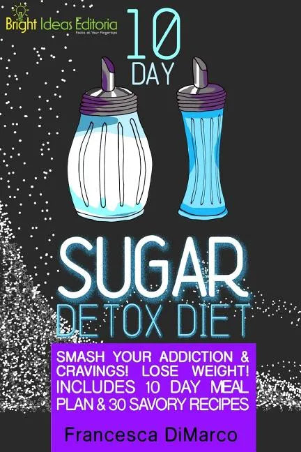 10 Day Sugar Detox Diet: Smash Your Addiction and Cravings! Lose Weight! Includes 10 Day Meal Plan and 30 Savory Recipes. - Paperback