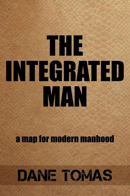 The Integrated Man: A map for modern manhood - Paperback