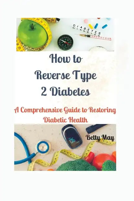 How to Reverse Type 2 Diabetes: A Comprehensive Guide to Restoring Diabetic Health - Paperback