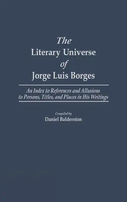 The Literary Universe of Jorge Luis Borges: An Index to References and Allusions to Persons, Titles, and Places in His Writings - Hardcover