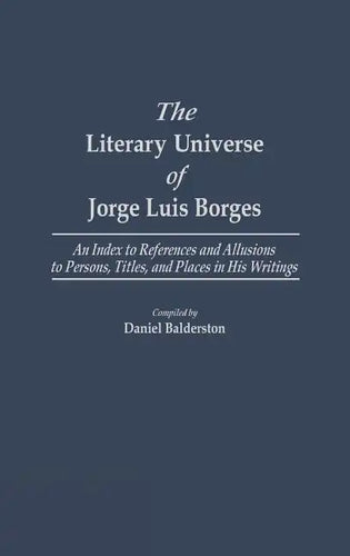 The Literary Universe of Jorge Luis Borges: An Index to References and Allusions to Persons, Titles, and Places in His Writings - Hardcover