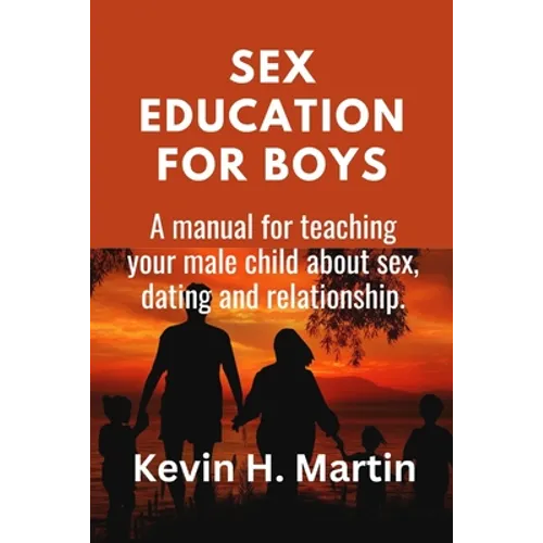 Sex Education for Boys: A manual for teaching your male child about sex, dating and relationship. - Paperback