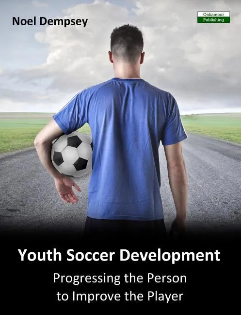 Youth Soccer Development: Progressing the Person to Improve the Player - Paperback