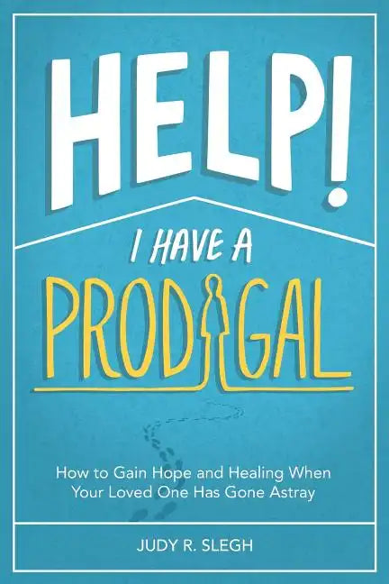 Help! I Have a Prodigal: How to Gain Hope and Healing When Your Loved One has Gone Astray - Paperback