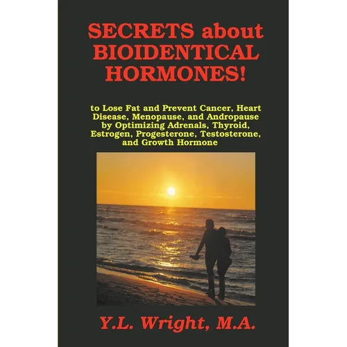 Secrets about Bioidentical Hormones to Lose Fat and Prevent Cancer, Heart Disease, Menopause, and Andropause, by Optimizing Adrenals, Thyroid, Estroge - Paperback