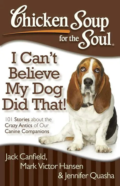 Chicken Soup for the Soul: I Can't Believe My Dog Did That!: 101 Stories about the Crazy Antics of Our Canine Companions - Paperback