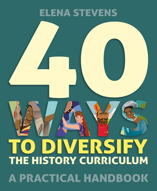 40 Ways to Diversify the History Curriculum: A Practical Handbook - Paperback