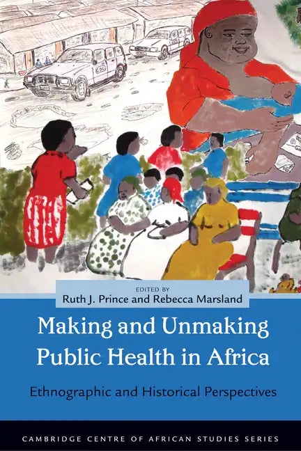 Making and Unmaking Public Health in Africa: Ethnographic and Historical Perspectives - Paperback