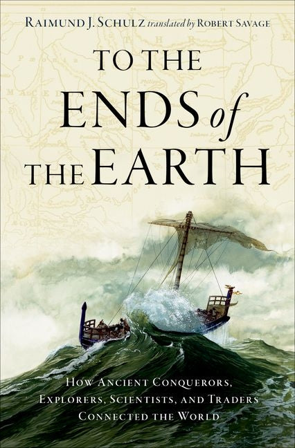 To the Ends of the Earth: How Ancient Conquerors, Explorers, Scientists, and Traders Connected the World - Hardcover