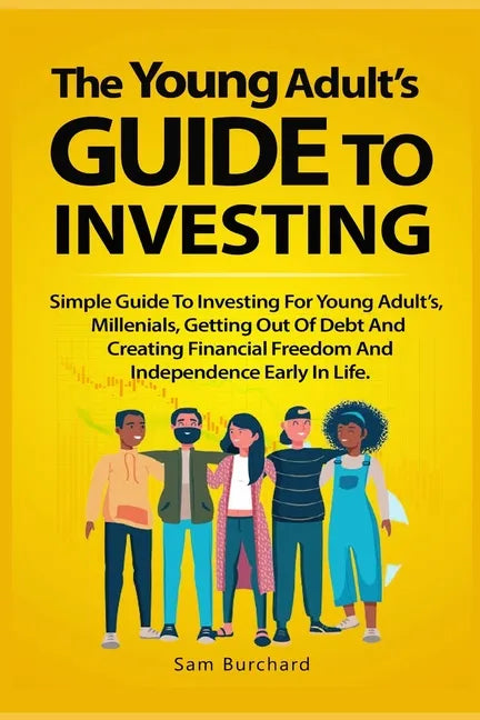 The Young Adult's Guide to Investing: Simple Guide To Investing For Young People, Millenials, Getting Out Of Debt And Creating Financial Freedom And I - Paperback