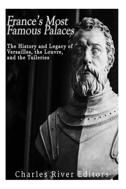 France's Most Famous Palaces: The History and Legacy of Versailles, the Louvre, and the Tuileries - Paperback