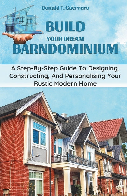 Build Your Dream Barndominium: A Step-by-step Guide To Designing, Constructing, And Personalizing Your Rustic Modern Home - Paperback