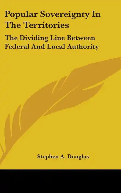 Popular Sovereignty In The Territories: The Dividing Line Between Federal And Local Authority - Hardcover