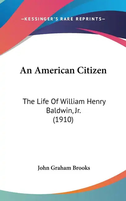 An American Citizen: The Life of William Henry Baldwin, Jr. (1910) - Hardcover