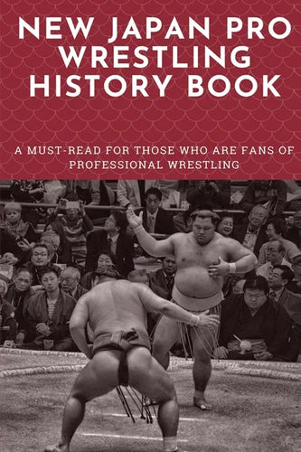 New Japan Pro Wrestling History Book: A Must-Read For Those Who Are Fans Of Professional Wrestling: Professional Wrestling Book - Paperback