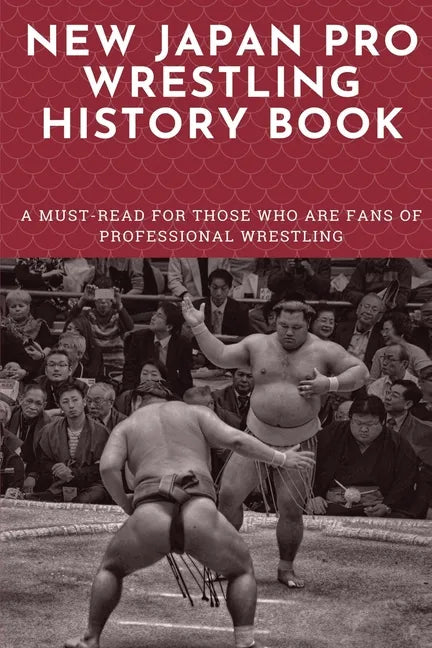New Japan Pro Wrestling History Book: A Must-Read For Those Who Are Fans Of Professional Wrestling: Professional Wrestling Book - Paperback