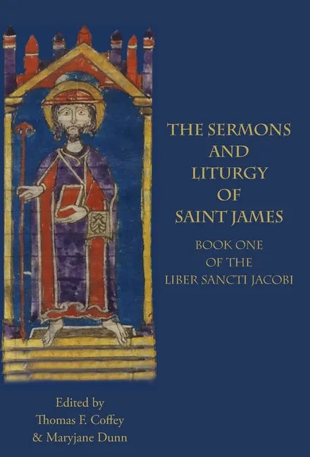 The Sermons and Liturgy of Saint James: Book I of the Liber Sancti Jacobi - Hardcover