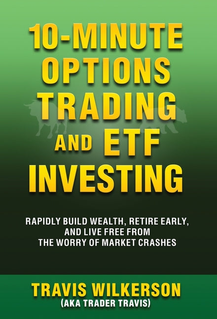 10-Minute Options Trading and ETF Investing: Rapidly Build Wealth, Retire Early, and Live Free from the Worry of Market Crashes - Hardcover