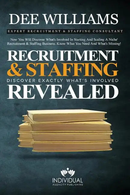 Recruitment and Staffing Revealed: Discover Exactly What's Is Involved with Starting and Scaling Your Niche' Recruitment and Staffing Business - Paperback