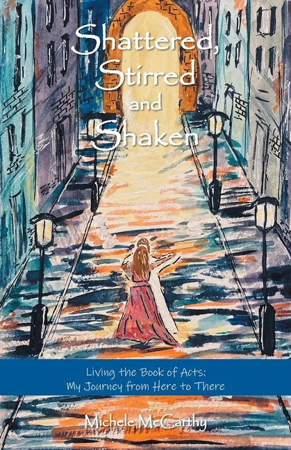 Shattered, Stirred and Shaken: Living the Book of Acts: My Journey from Here to There - Paperback