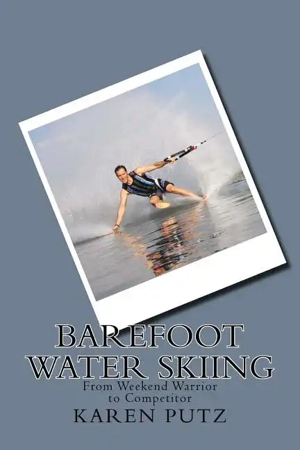 Barefoot Water Skiing, From Weekend Warrior to Competitor - Paperback